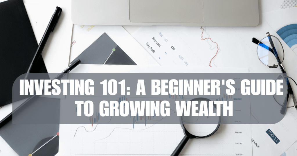 Investing 101: A Beginner’s Guide to Growing&nbsp;Wealth